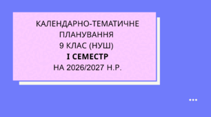 Календарно тематичне планування 9 клас НУШ на 1 семестр  2026/2027 н.р.