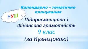 Календарно-тематичне планування з курсу «Підприємництво і фінансова грамотність» для  9 класу( 1 год/ тиждень, за Кузнєцовою))