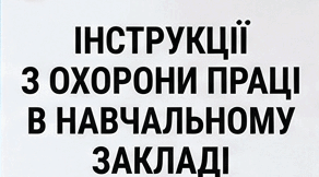 Інструкції з охорони праці в навчальному закладідля всіх працівників школи, вчителів, адміністрації