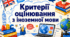 Критерії оцінювання з іноземної мови для учнів 5-9 класів НУШ згідно обов'язкових результатів навчання зазначених у Державному стандарті базової середньої освіти та єдиних загальних критеріїв оцінювання (Наказ МОН 722)