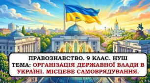 Презентація "Організація державної влади в Україні. Місцеве самоврядування" 9 клас. НУШ. 2026 р.