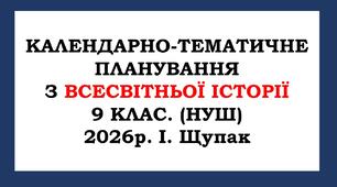 Календарно-тематичне планування  з всесвітної  історії 9  клас. (НУШ) 2026 р. Щупак І. Я.
