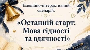 Перший урок 11 клас. Емоційно-інтерактивний сценарій: «Останній старт: Мова гідності та вдячності»