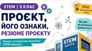 Урок 2. Проект, його ознаки, резюме проекту. Проєкт «Створення шкільного STEM -Центру»