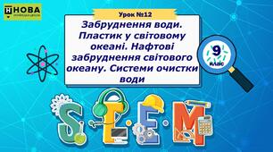 Урок 12. «Забруднення води. Пластик у світовому океані. Нафтові забруднення світового океану. Системи очистки води» STEM 9 клас