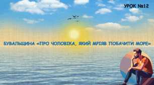 СВІТ БУВАЛЬЩИН. АНАЛІЗ БУВАЛЬЩИНИ «ПРО ЧОЛОВІКА, ЯКИЙ МРІЯВ ПОБАЧИТИ МОРЕ»