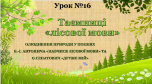 ТАЄМНИЦІ «ЛІСОВОЇ МОВИ». ОЛЮДНЕННЯ ПРИРОДИ У ПОЕЗІЯХ Б.-І. АНТОНИЧА «НАВЧИСЯ ЛІСОВОЇ МОВИ» ТА О.СЕНАТОВИЧ «ДРУЖЕ МІЙ»