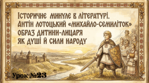 ІСТОРИЧНЕ МИНУЛЕ В ЛІТЕРАТУРІ. АНТІН ЛОТОЦЬКИЙ «МИХАЙЛО-СЕМИЛІТОК». ОБРАЗ ДИТИНИ-ЛИЦАРЯ ЯК ДУШІ Й СИЛИ НАРОДУ