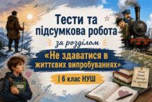 Тести та підсумкова робота за розділом «Не здаватися в життєвих випробуваннях» | 6 клас НУШ