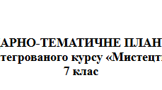 КАЛЕНДАРНО-ТЕМАТИЧНЕ ПЛАНУВАННЯ з інтегрованого курсу «Мистецтво» 7 клас 2026р