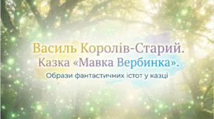 5 клас. Василь Королів-Старий. Казка «Мавка Вербинка». Образи фантастичних істот у казці. Презентація, інфографіка, робочий аркуш