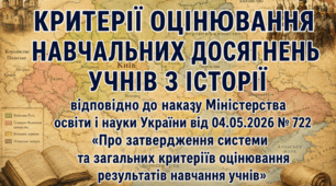 КРИТЕРІЇ ОЦІНЮВАННЯ НАВЧАЛЬНИХ ДОСЯГНЕНЬ УЧНІВ З ІСТОРІЇ  Відповідно до наказу Міністерства освіти і науки України від 04.05.2026 № 722