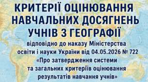КРИТЕРІЇ ОЦІНЮВАННЯ НАВЧАЛЬНИХ ДОСЯГНЕНЬ УЧНІВ З ГЕОГРАФІЇ  відповідно до наказу Міністерства освіти і науки України від 04.05.2026 № 722